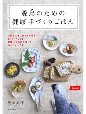 cover image of 愛鳥のための健康手づくりごはん：小鳥も大きな鳥さんも喜ぶ　シード・ペレット・野菜・くだものを使ったかんたんレシピ